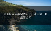 最近<strong>反差大赛</strong>突然火了，评论区开始疯狂追问
