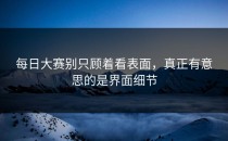 每日大赛别只顾着看表面，真正有意思的是界面细节