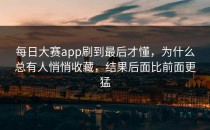 每日大赛app刷到最后才懂，为什么总有人悄悄收藏，结果后面比前面更猛