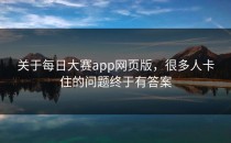 关于<strong>每日大赛app网页版</strong>，很多人卡住的问题终于有答案