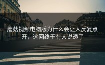 蘑菇视频电脑版为什么会让人反复点开，这回终于有人说透了
