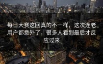 每日大赛这回真的不一样，这次连老用户都意外了，很多人看到最后才反应过来