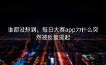 谁都没想到，每日大赛app为什么突然被反复提起