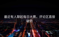 最近有人聊起每日大赛，评论区直接破防