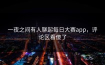 一夜之间有人聊起每日大赛app，评论区看傻了