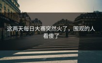 这两天每日大赛突然火了，围观的人看傻了