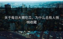 关于<strong>每日大赛吃瓜</strong>，为什么总有人悄悄收藏
