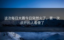 这次<strong>每日大赛今日</strong>突然火了，第一次点开的人看傻了