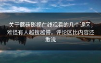 关于蘑菇影视在线观看的几个误区，难怪有人越搜越懵，评论区比内容还敢说