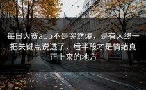 每日大赛app不是突然爆，是有人终于把关键点说透了，后半段才是情绪真正上来的地方