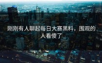刚刚有人聊起<strong>每日大赛黑料</strong>，围观的人看傻了