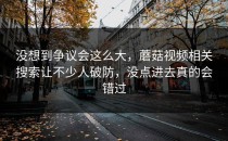 没想到争议会这么大，蘑菇视频相关搜索让不少人破防，没点进去真的会错过