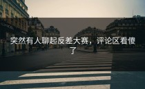 突然有人聊起<strong>反差大赛</strong>，评论区看傻了