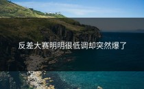 <strong>反差大赛</strong>明明很低调却突然爆了