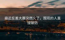 最近<strong>反差大赛</strong>突然火了，围观的人直接破防