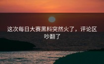 这次<strong>每日大赛黑料</strong>突然火了，评论区吵翻了