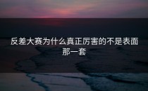 <strong>反差大赛</strong>为什么真正厉害的不是表面那一套
