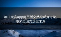 <strong>每日大赛app</strong>网页版突然被反复讨论，原来是因为热度来源