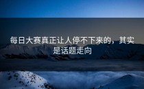 每日大赛真正让人停不下来的，其实是话题走向