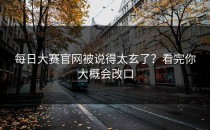 <strong>每日大赛官网</strong>被说得太玄了？看完你大概会改口
