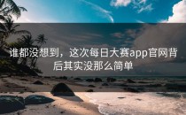 谁都没想到，这次<strong>每日大赛app官网</strong>背后其实没那么简单