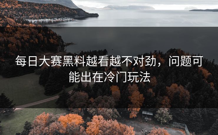 每日大赛黑料越看越不对劲，问题可能出在冷门玩法  第1张