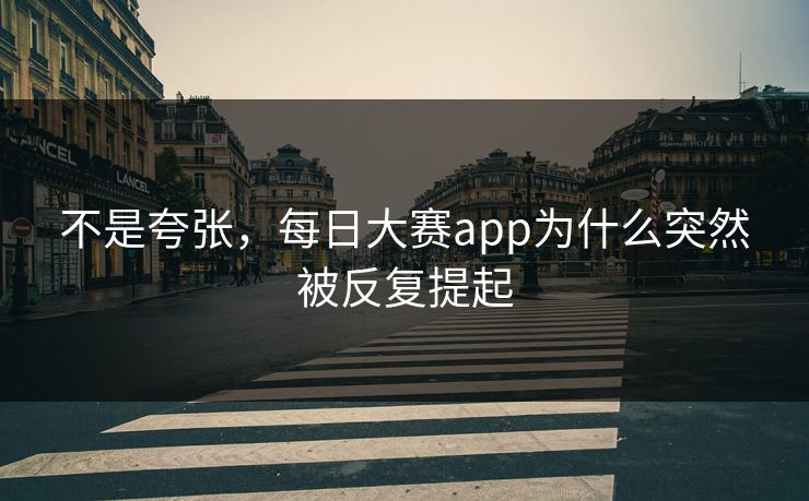 不是夸张，每日大赛app为什么突然被反复提起  第1张