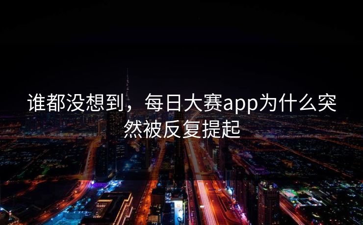 谁都没想到，每日大赛app为什么突然被反复提起  第1张