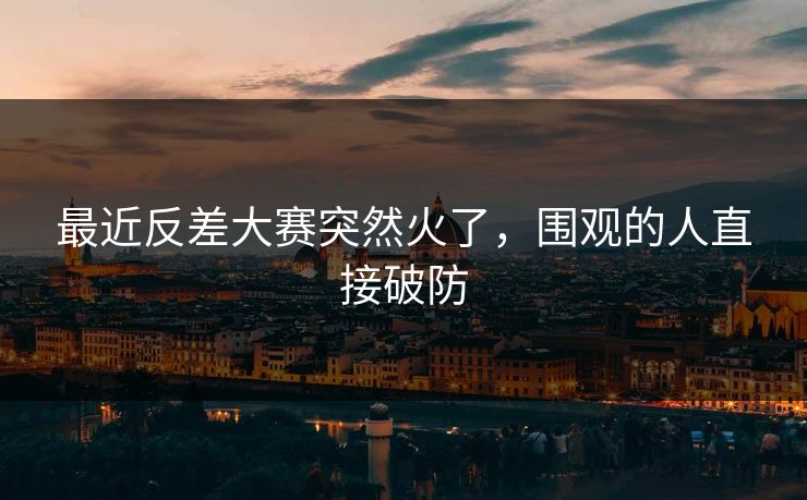 最近反差大赛突然火了，围观的人直接破防  第1张