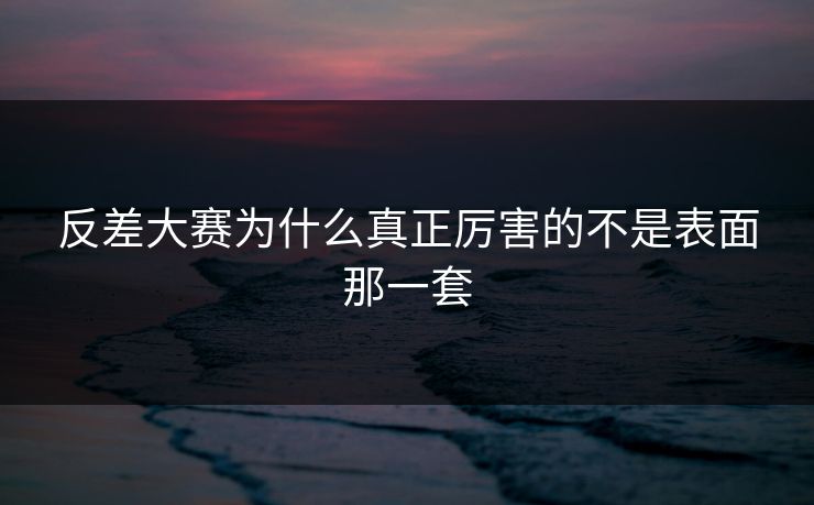 反差大赛为什么真正厉害的不是表面那一套  第1张