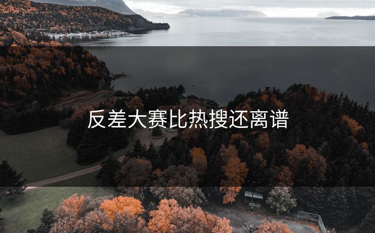 反差大赛比热搜还离谱  第1张