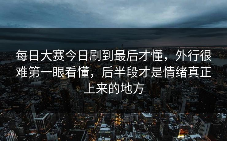 每日大赛今日刷到最后才懂，外行很难第一眼看懂，后半段才是情绪真正上来的地方  第1张