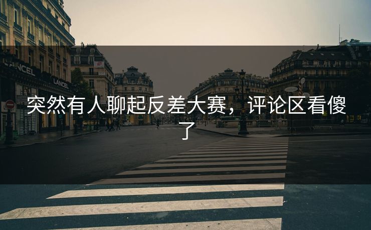 突然有人聊起反差大赛，评论区看傻了