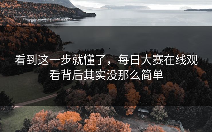 看到这一步就懂了，每日大赛在线观看背后其实没那么简单