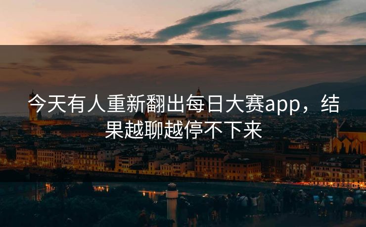 今天有人重新翻出每日大赛app，结果越聊越停不下来  第1张