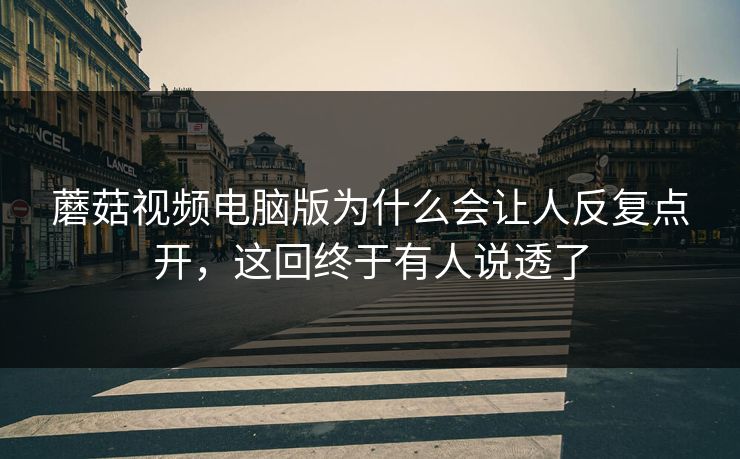 蘑菇视频电脑版为什么会让人反复点开，这回终于有人说透了  第1张