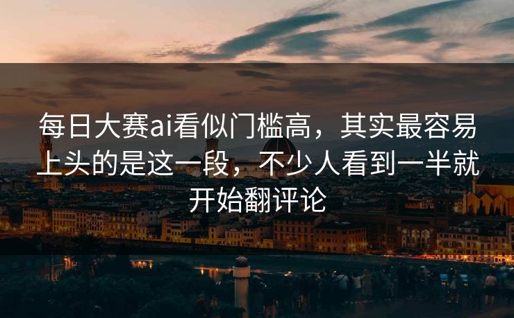 每日大赛ai看似门槛高,其实最容易上头的是这一段,不少人看到一半就开始翻评论 第1张 每日大赛ai看似门槛高,其实最容易上头的是这一段,不少人看到一半就开始翻评论 第1张