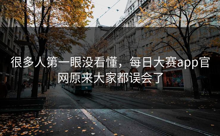 很多人第一眼没看懂，每日大赛app官网原来大家都误会了  第1张