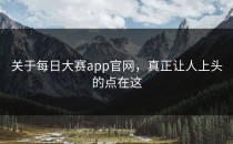 关于每日大赛app官网，真正让人上头的点在这