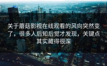 关于蘑菇影视在线观看的风向突然变了，很多人后知后觉才发现，关键点其实藏得很深