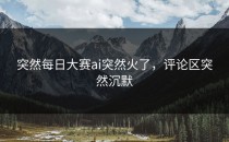 突然<strong>每日大赛ai</strong>突然火了，评论区突然沉默