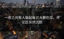 一夜之间有人聊起<strong>每日大赛吃瓜</strong>，评论区突然沉默