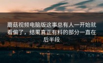 蘑菇视频电脑版这事总有人一开始就看偏了，结果真正有料的部分一直在后半段