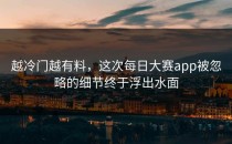 越冷门越有料，这次<strong>每日大赛app</strong>被忽略的细节终于浮出水面