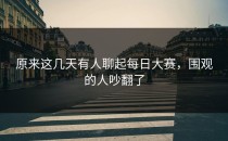 原来这几天有人聊起每日大赛，围观的人吵翻了