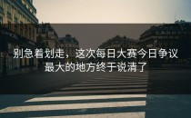 别急着划走，这次<strong>每日大赛今日</strong>争议最大的地方终于说清了
