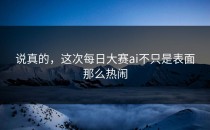 说真的，这次<strong>每日大赛ai</strong>不只是表面那么热闹