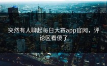 突然有人聊起<strong>每日大赛app</strong>官网，评论区看傻了