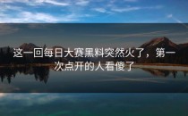 这一回每日大赛黑料突然火了，第一次点开的人看傻了