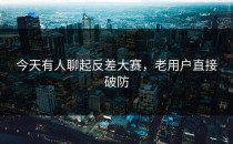 今天有人聊起<strong>反差大赛</strong>，老用户直接破防